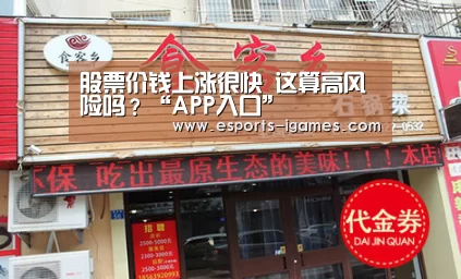 股票价钱上涨很快 这算高风险吗?“APP入口”(图1) APP入口